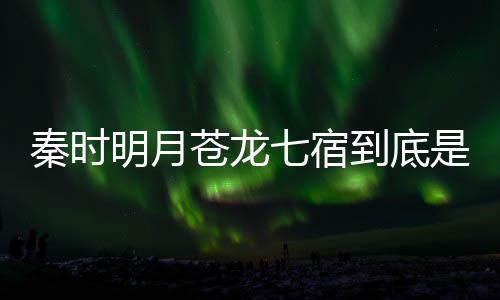 别是西 人分明月么东到底秦时七宿七宿是什谁继承苍龙苍龙