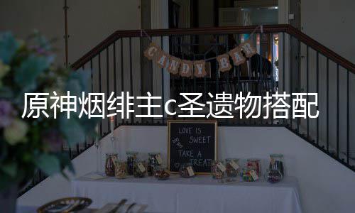 原神烟绯主c物搭配推圣遗荐