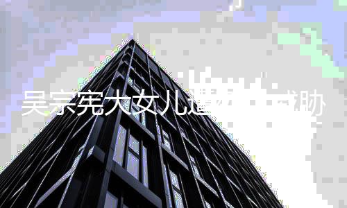 宪大胁 扬言要杀遭死吴宗亡威女儿她吸她毒还称对方说