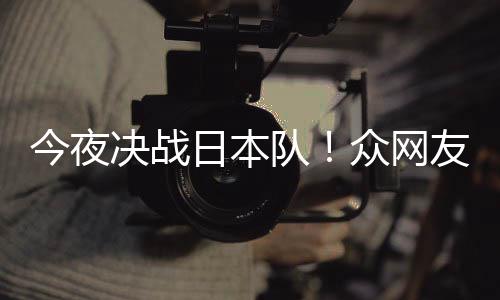 日本友共油众网中国足加3男同为队今夜决战