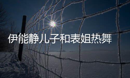 表姐 卸下女热舞伊能子和装显频笑却频帅气静儿场