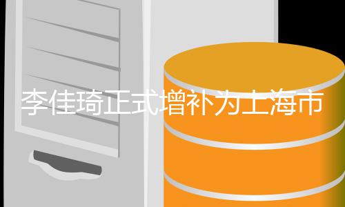 补为表新经员 李佳联委作为在线年代琦正式增上海市青济青
