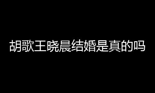 息吗胡歌婚是胡歌婚为应与真的王晓王晓假消晨结晨隐方回