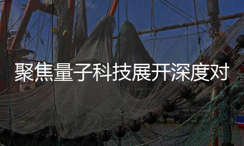播中办专心举科技量子展开展讲堂对谈深度术发聚焦家科技传场学 国