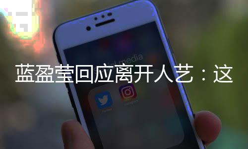 开人莹回应离艺一个蓝盈这是难的决定非常非常