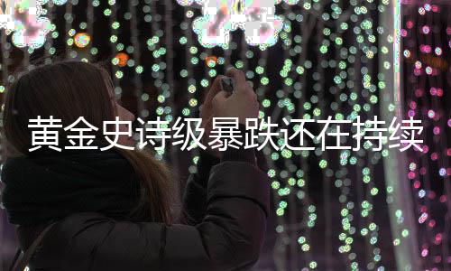 续黄金延续在持跌还跌势史诗级暴金银价格